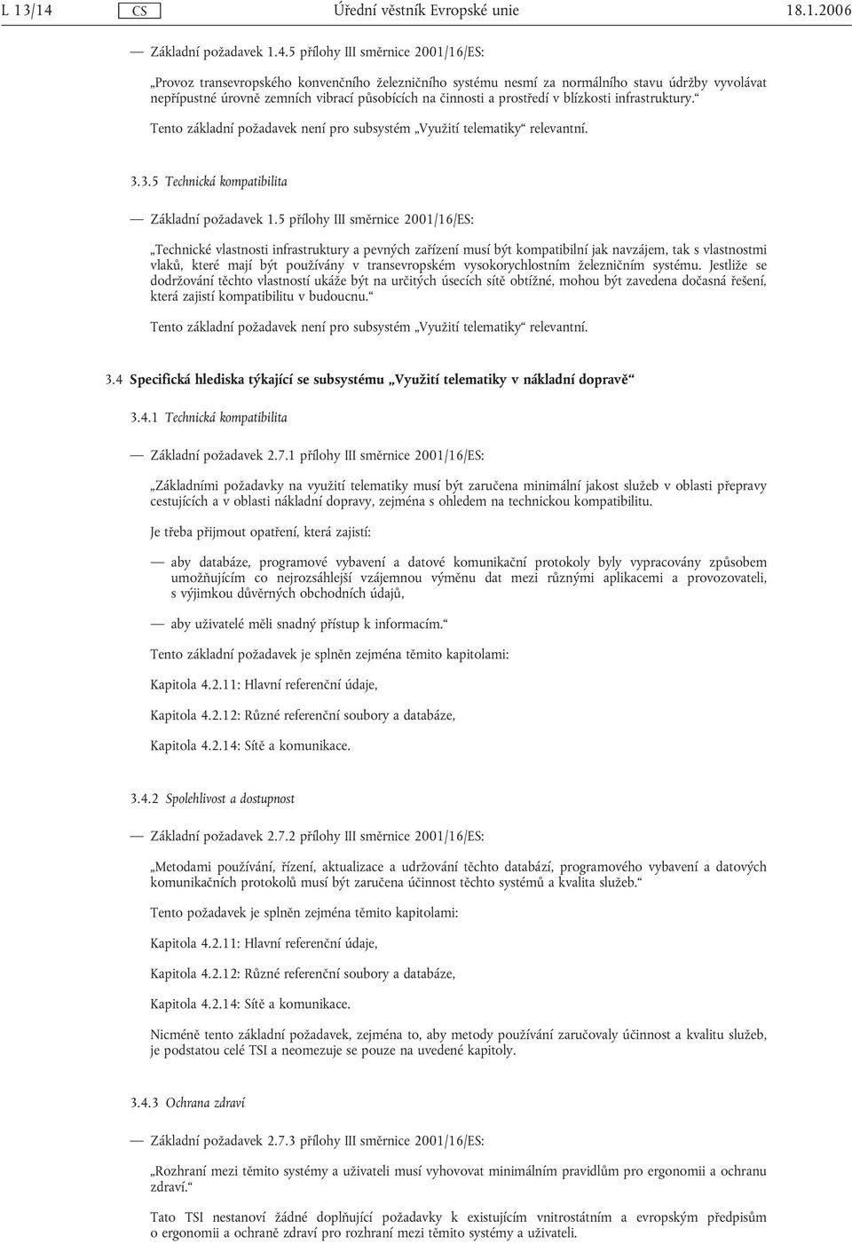 5 přílohy III směrnice 2001/16/ES: Provoz transevropského konvenčního železničního systému nesmí za normálního stavu údržby vyvolávat nepřípustné úrovně zemních vibrací působících na činnosti a