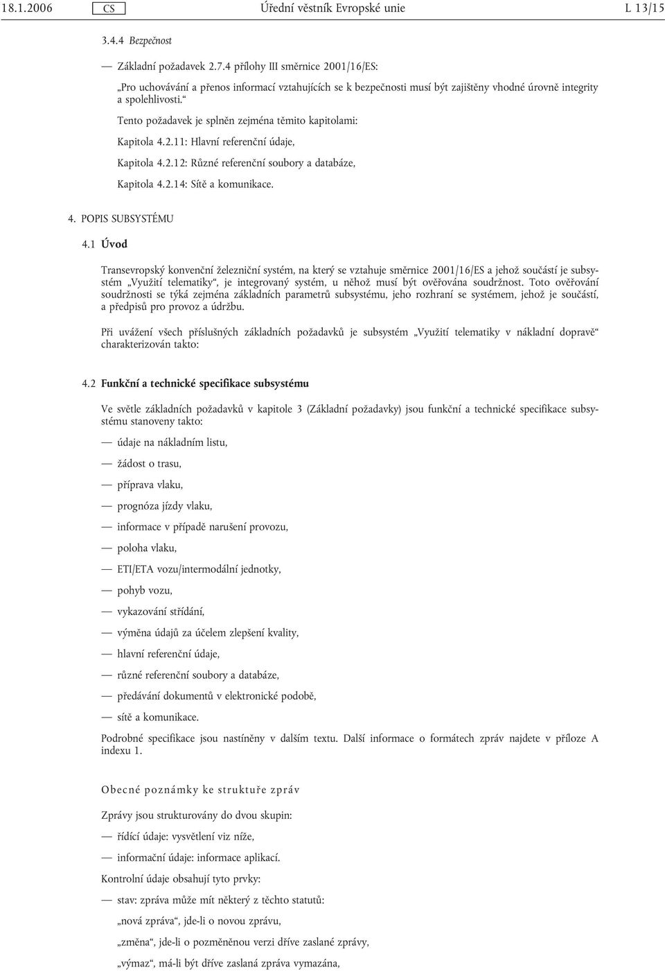 Tento požadavek je splněn zejména těmito kapitolami: Kapitola 4.2.11: Hlavní referenční údaje, Kapitola 4.2.12: Různé referenční soubory a databáze, Kapitola 4.2.14: Sítě a komunikace. 4. POPIS SUBSYSTÉMU 4.