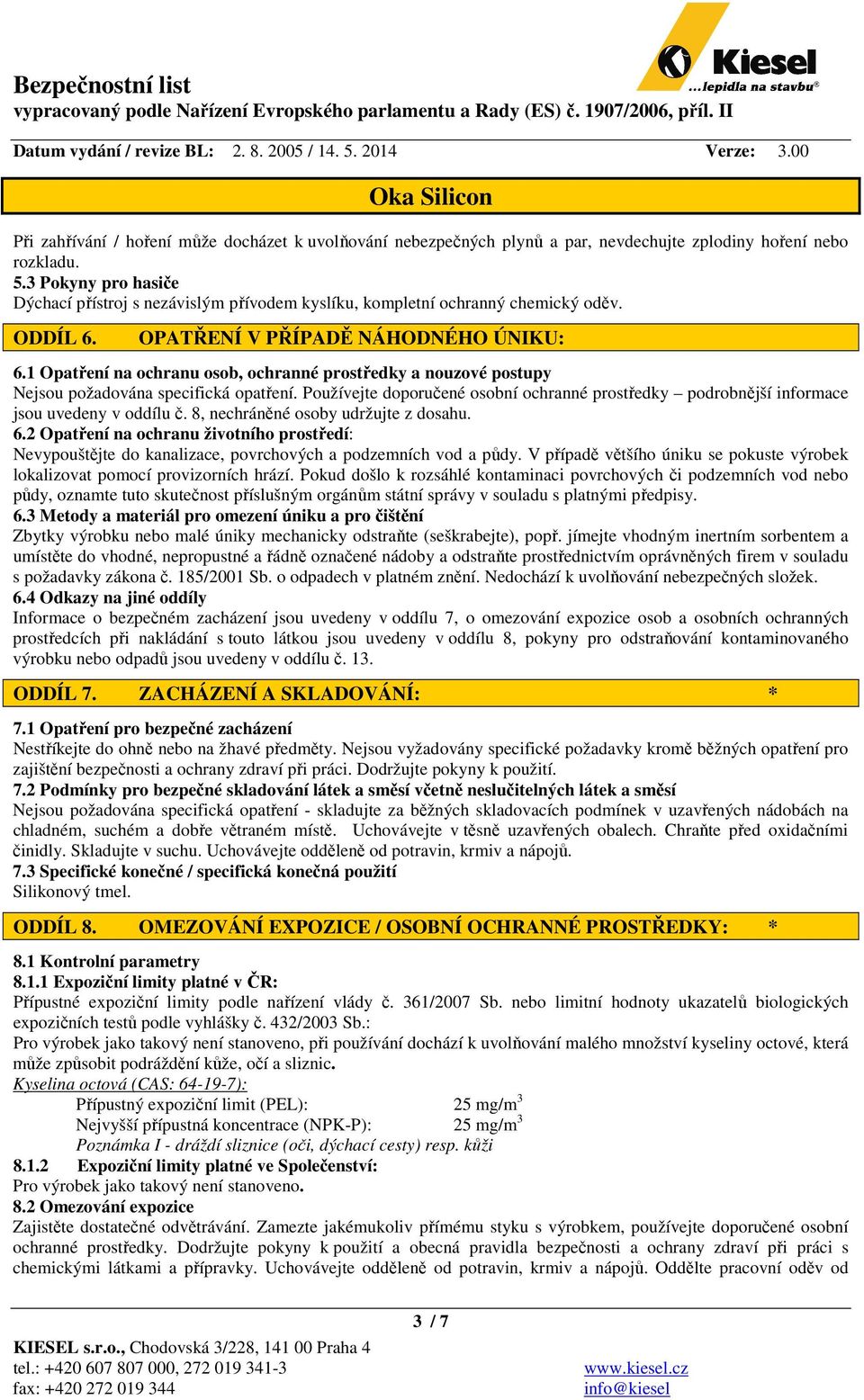 1 Opatření na ochranu osob, ochranné prostředky a nouzové postupy Nejsou požadována specifická opatření. Používejte doporučené osobní ochranné prostředky podrobnější informace jsou uvedeny v oddílu č.