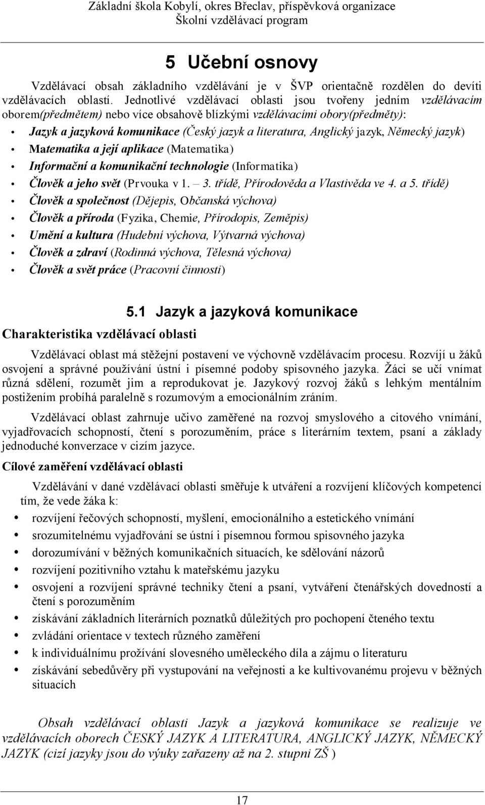 Anglický jazyk, Německý jazyk) Matematika a její aplikace (Matematika) Informační a komunikační technologie (Informatika) Člověk a jeho svět (Prvouka v 1. 3. třídě, Přírodověda a Vlastivěda ve 4. a 5.