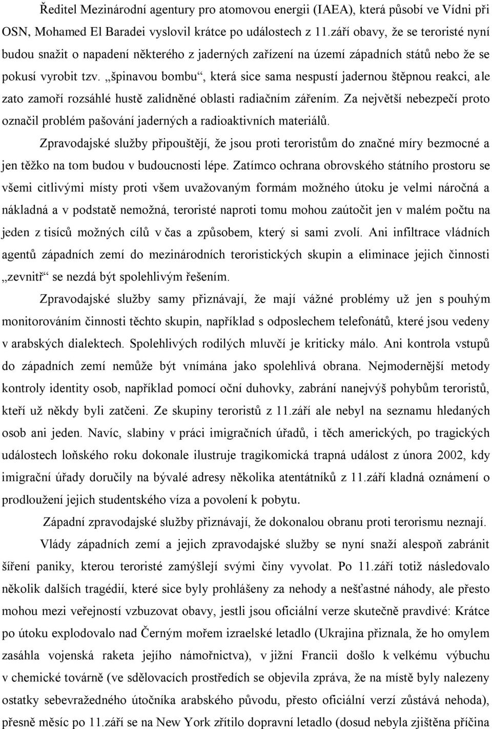 špinavou bombu, která sice sama nespustí jadernou štěpnou reakci, ale zato zamoří rozsáhlé hustě zalidněné oblasti radiačním zářením.