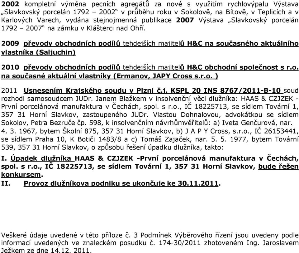 2009 převody obchodních podílů tehdejších majitelů H&C na současného aktuálního vlastníka (Saljuchin) 2010 převody obchodních podílů tehdejších majitelů H&C obchodní společnost s r.o. na současné aktuální vlastníky (Ermanov, JAPY Cross s.