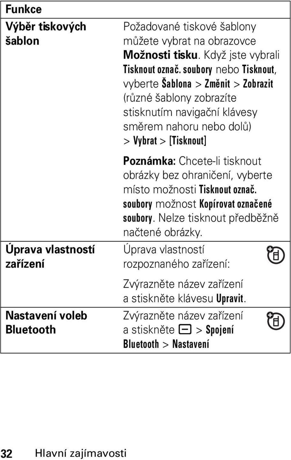 soubory nebo Tisknout, vyberte Šablona > Změnit > Zobrazit (různé šablony zobrazíte stisknutím navigační klávesy směrem nahoru nebo dolů) > Vybrat > [Tisknout] Poznámka: