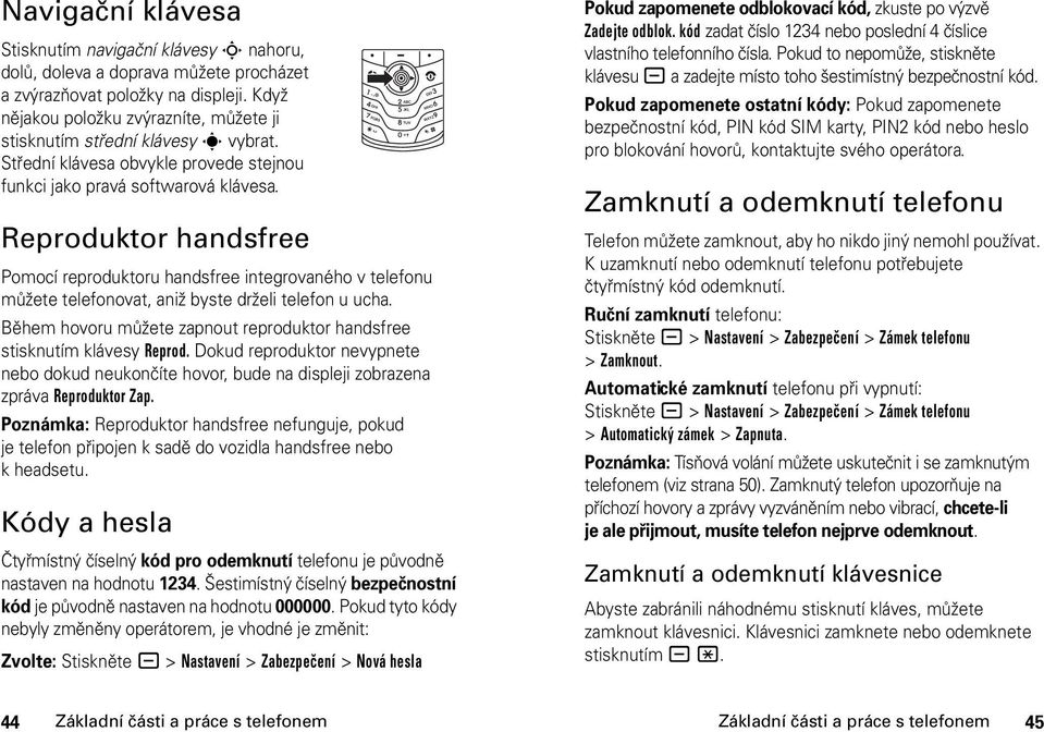 Reproduktor handsfree Pomocí reproduktoru handsfree integrovaného v telefonu můžete telefonovat, aniž byste drželi telefon u ucha.