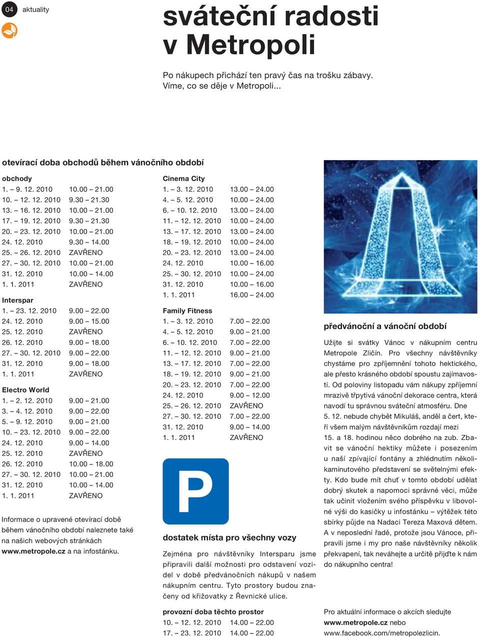 12. 2010 10.00 14.00 1. 1. 2011 ZAVŘENO Interspar 1. 23. 12. 2010 9.00 22.00 24. 12. 2010 9.00 15.00 25. 12. 2010 ZAVŘENO 26. 12. 2010 9.00 18.00 27. 30. 12. 2010 9.00 22.00 31. 12. 2010 9.00 18.00 1. 1. 2011 ZAVŘENO Electro World 1.