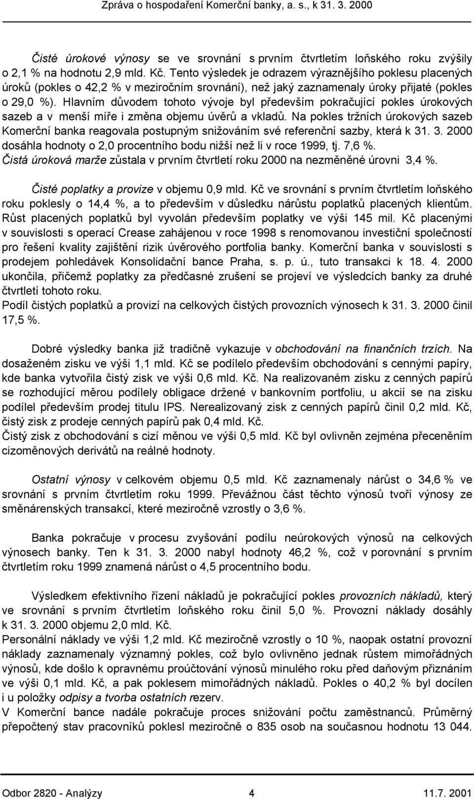 Hlavním důvodem tohoto vývoje byl především pokračující pokles úrokových sazeb a v menší míře i změna objemu úvěrů a vkladů.