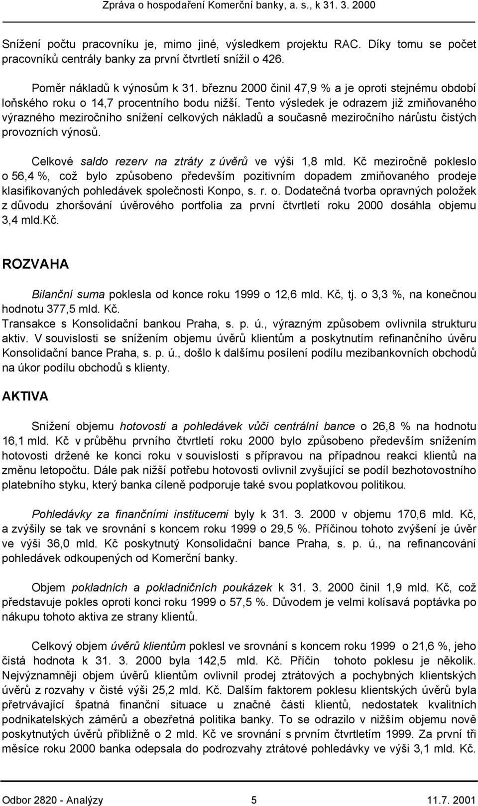 Tento výsledek je odrazem již zmiňovaného výrazného meziročního snížení celkových nákladů a současně meziročního nárůstu čistých provozních výnosů.