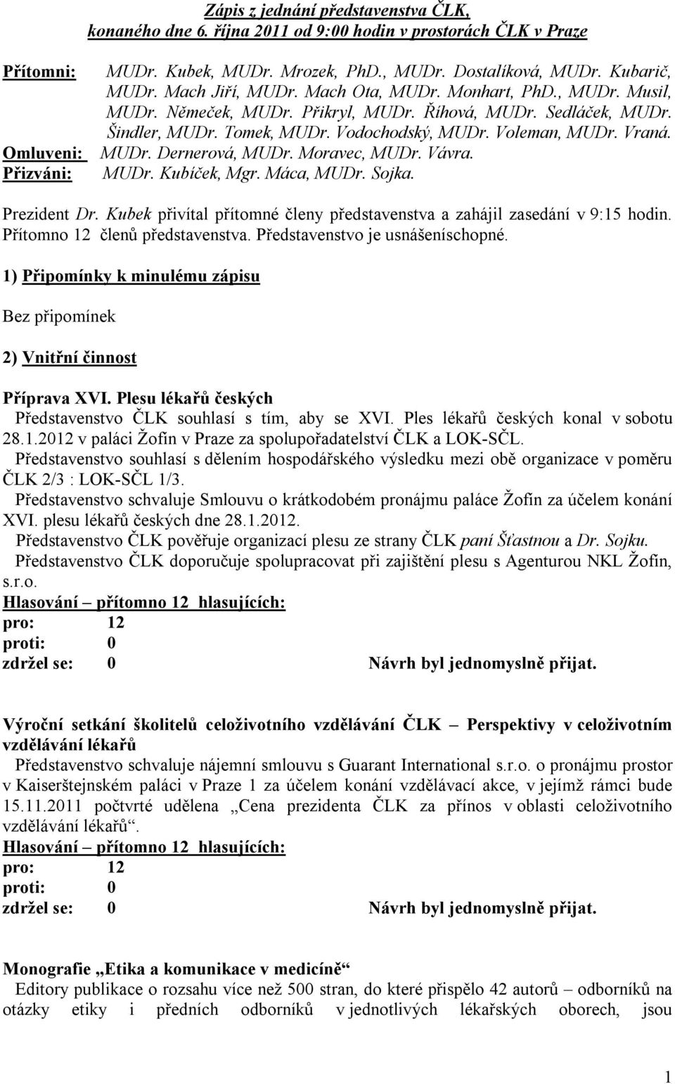 Voleman, MUDr. Vraná. MUDr. Dernerová, MUDr. Moravec, MUDr. Vávra. MUDr. Kubíček, Mgr. Máca, MUDr. Sojka. Prezident Dr. Kubek přivítal přítomné členy představenstva a zahájil zasedání v 9:15 hodin.