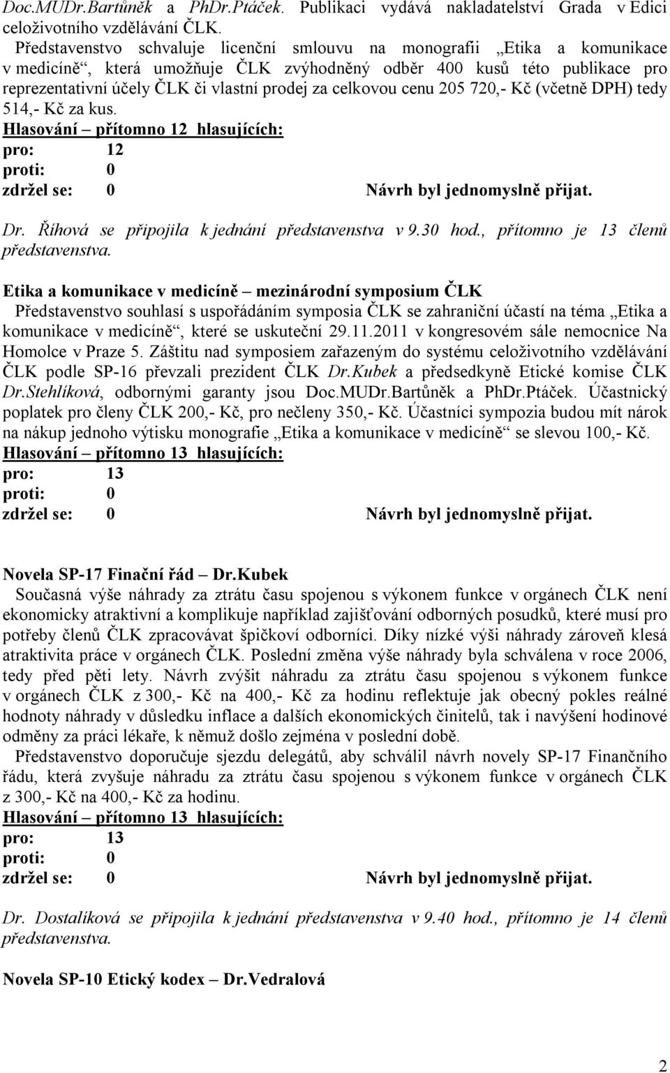 celkovou cenu 205 720,- Kč (včetně DPH) tedy 514,- Kč za kus. Hlasování přítomno 12 hlasujících: pro: 12 Dr. Říhová se připojila k jednání představenstva v 9.30 hod.