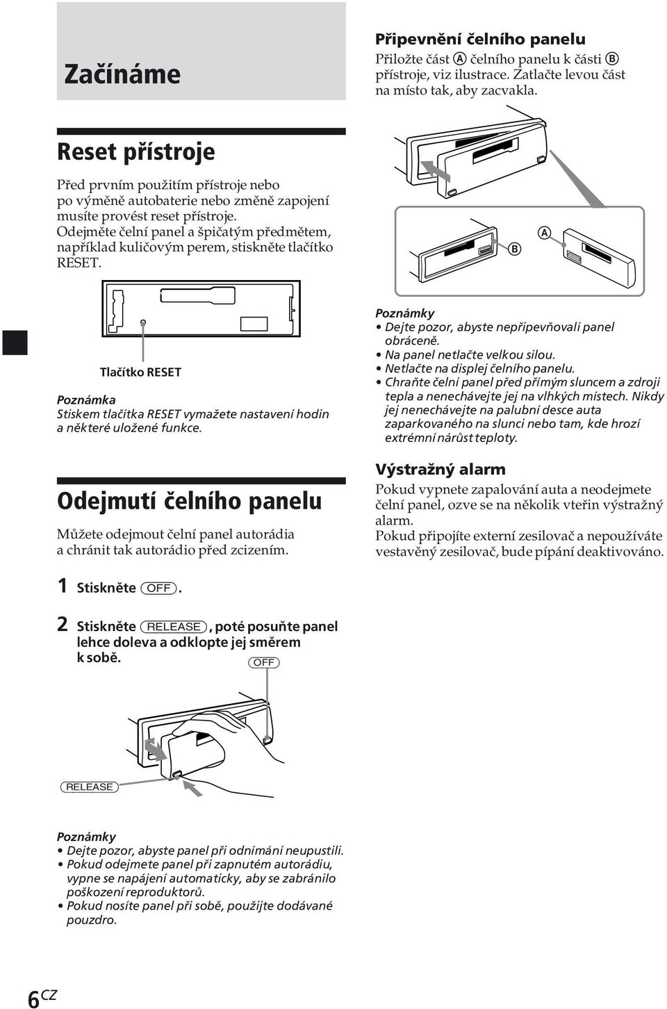 Odejměte čelní panel a špičatým předmětem, například kuličovým perem, stiskněte tlačítko RESET. B A Tlačítko RESET Poznámka Stiskem tlačítka RESET vymažete nastavení hodin a některé uložené funkce.