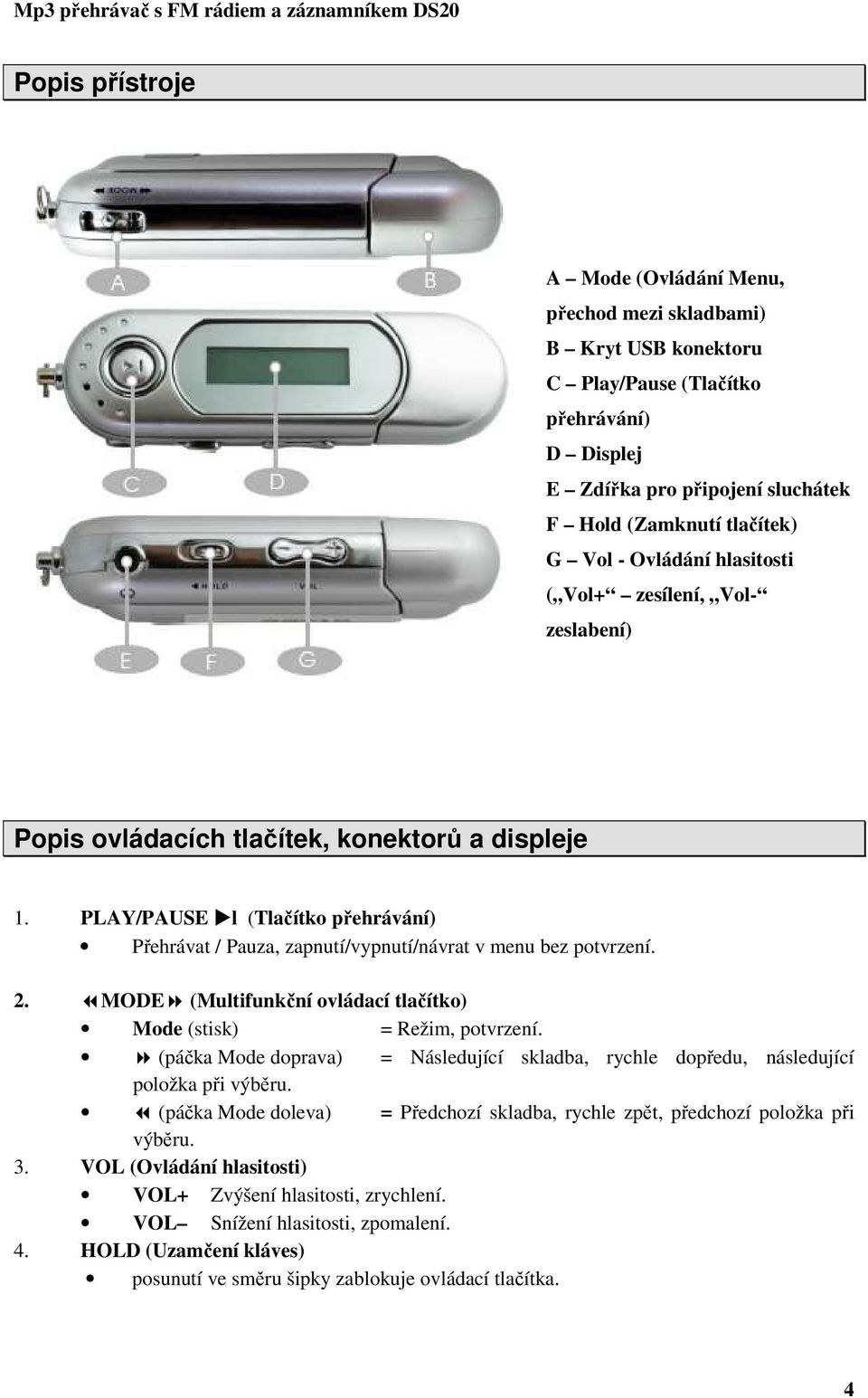 PLAY/PAUSE l (Tlačítko přehrávání) Přehrávat / Pauza, zapnutí/vypnutí/návrat v menu bez potvrzení. 2. MODE (Multifunkční ovládací tlačítko) Mode (stisk) = Režim, potvrzení.