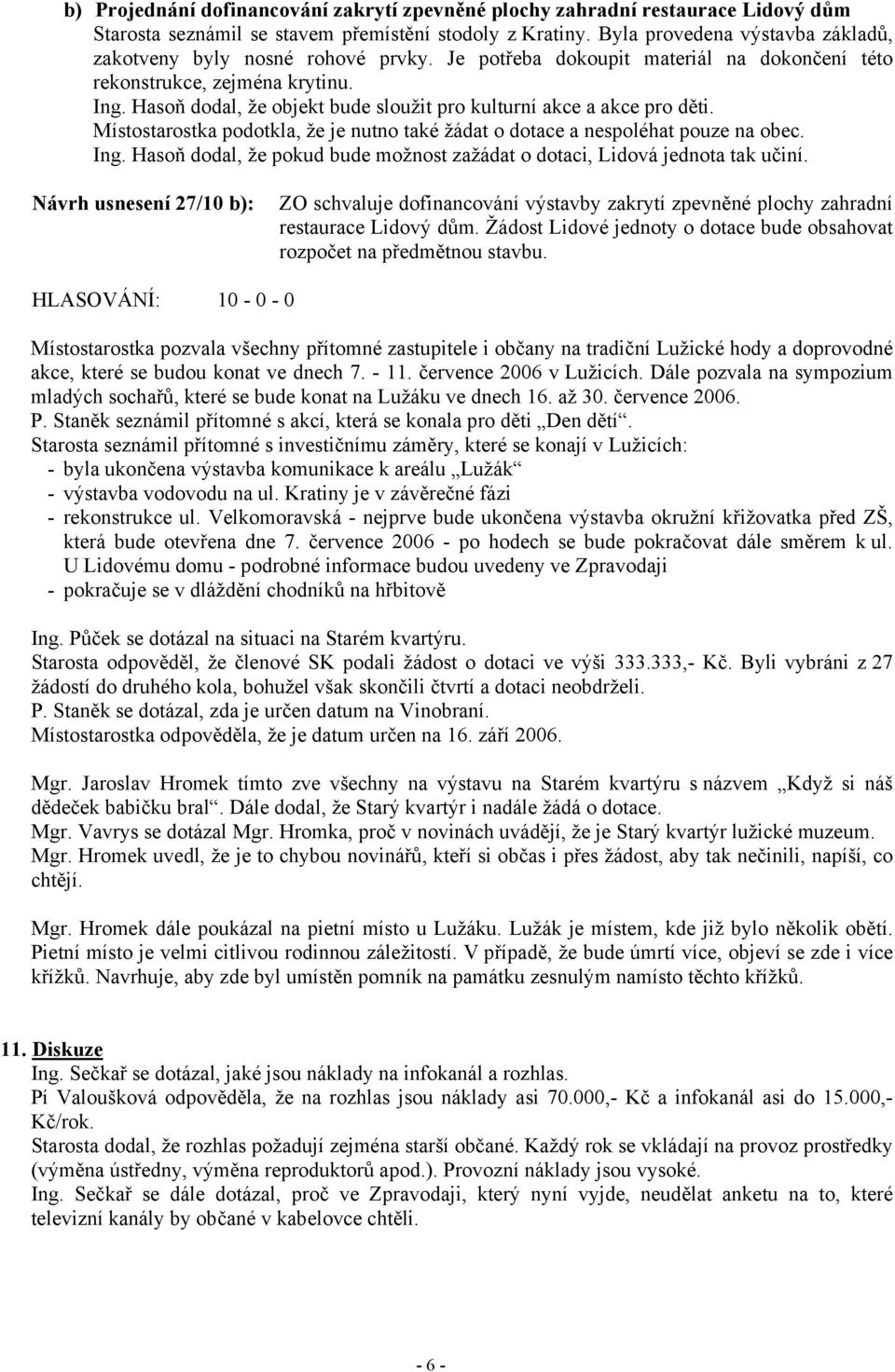 Hasoň dodal, že objekt bude sloužit pro kulturní akce a akce pro děti. Místostarostka podotkla, že je nutno také žádat o dotace a nespoléhat pouze na obec. Ing.