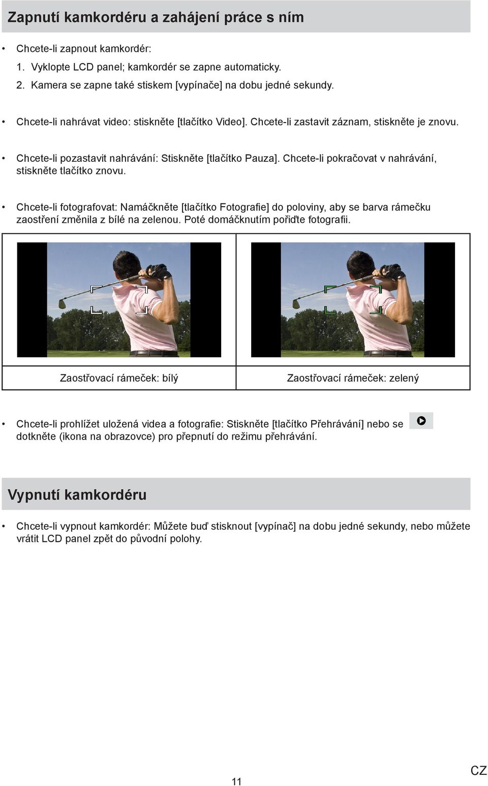 Chcete-li pokračovat v nahrávání, stiskněte tlačítko znovu. Chcete-li fotografovat: Namáčkněte [tlačítko Fotografie] do poloviny, aby se barva rámečku zaostření změnila z bílé na zelenou.