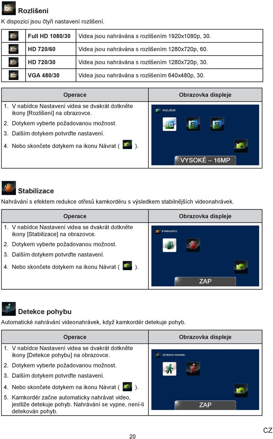 2. Dotykem vyberte požadovanou možnost. 3. Dalším dotykem potvrďte nastavení. Stabilizace Nahrávání s efektem redukce otřesů kamkordéru s výsledkem stabilnějších videonahrávek. 1.