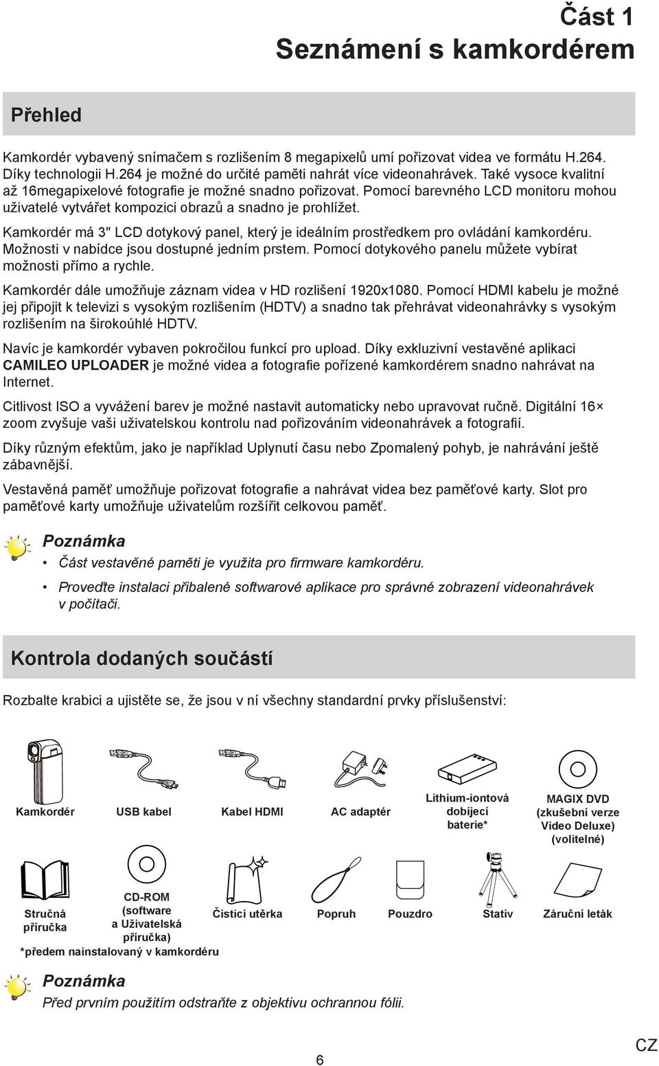 Pomocí barevného LCD monitoru mohou uživatelé vytvářet kompozici obrazů a snadno je prohlížet. Kamkordér má 3" LCD dotykový panel, který je ideálním prostředkem pro ovládání kamkordéru.