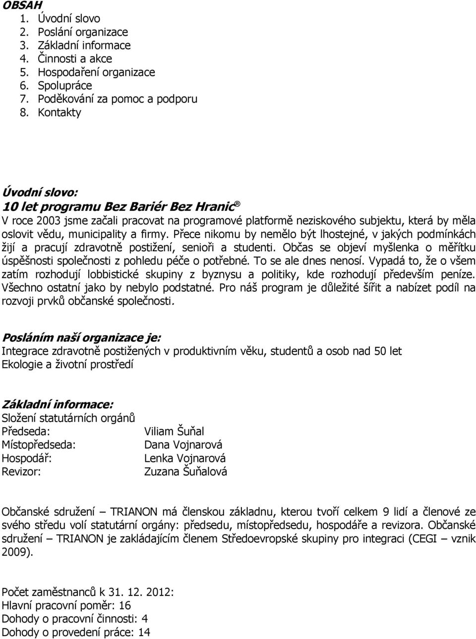 Přece nikomu by nemělo být lhostejné, v jakých podmínkách žijí a pracují zdravotně postižení, senioři a studenti. Občas se objeví myšlenka o měřítku úspěšnosti společnosti z pohledu péče o potřebné.