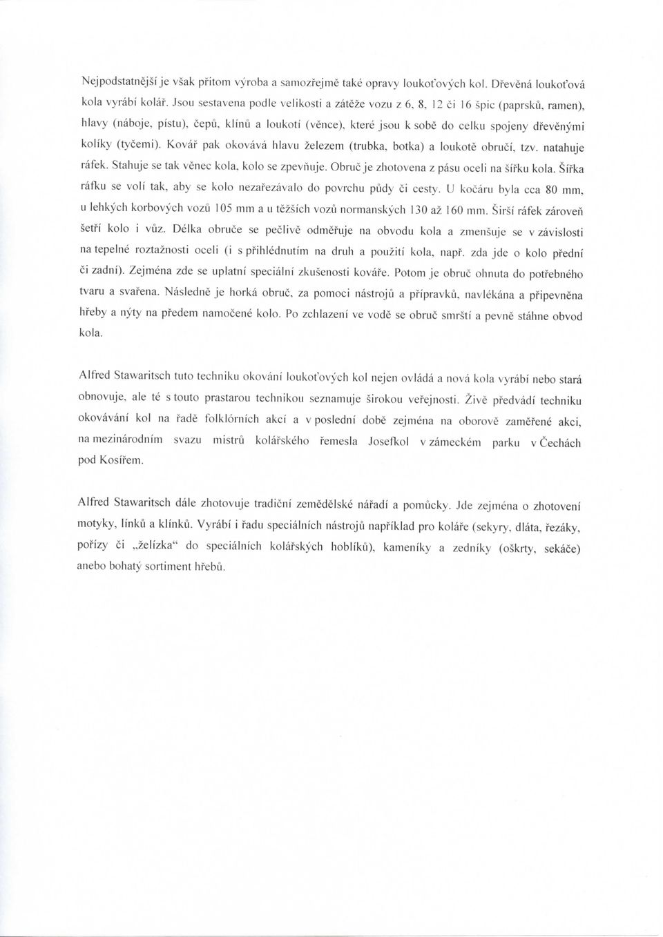 Kovaf pak okovava hlavu zelezem (trubka, botka) a loukote obruci, tzv. natahuje rafek. Stahuje se tak venec kola, kolo se zpevnuje. Obruc je zhotovena z pasu oceli na sifku kola.