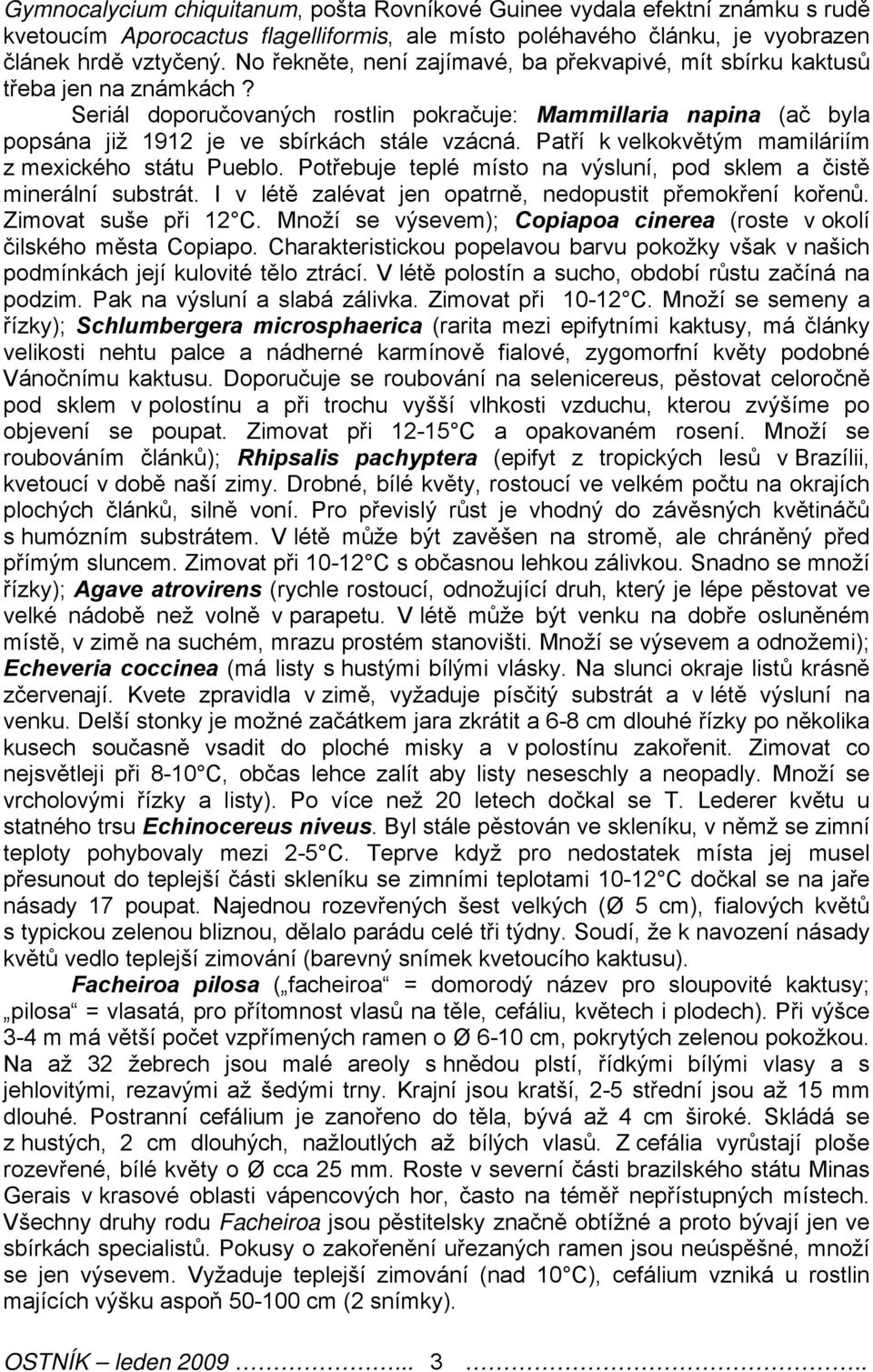 Patří k velkokvětým mamiláriím z mexického státu Pueblo. Potřebuje teplé místo na výsluní, pod sklem a čistě minerální substrát. I v létě zalévat jen opatrně, nedopustit přemokření kořenů.