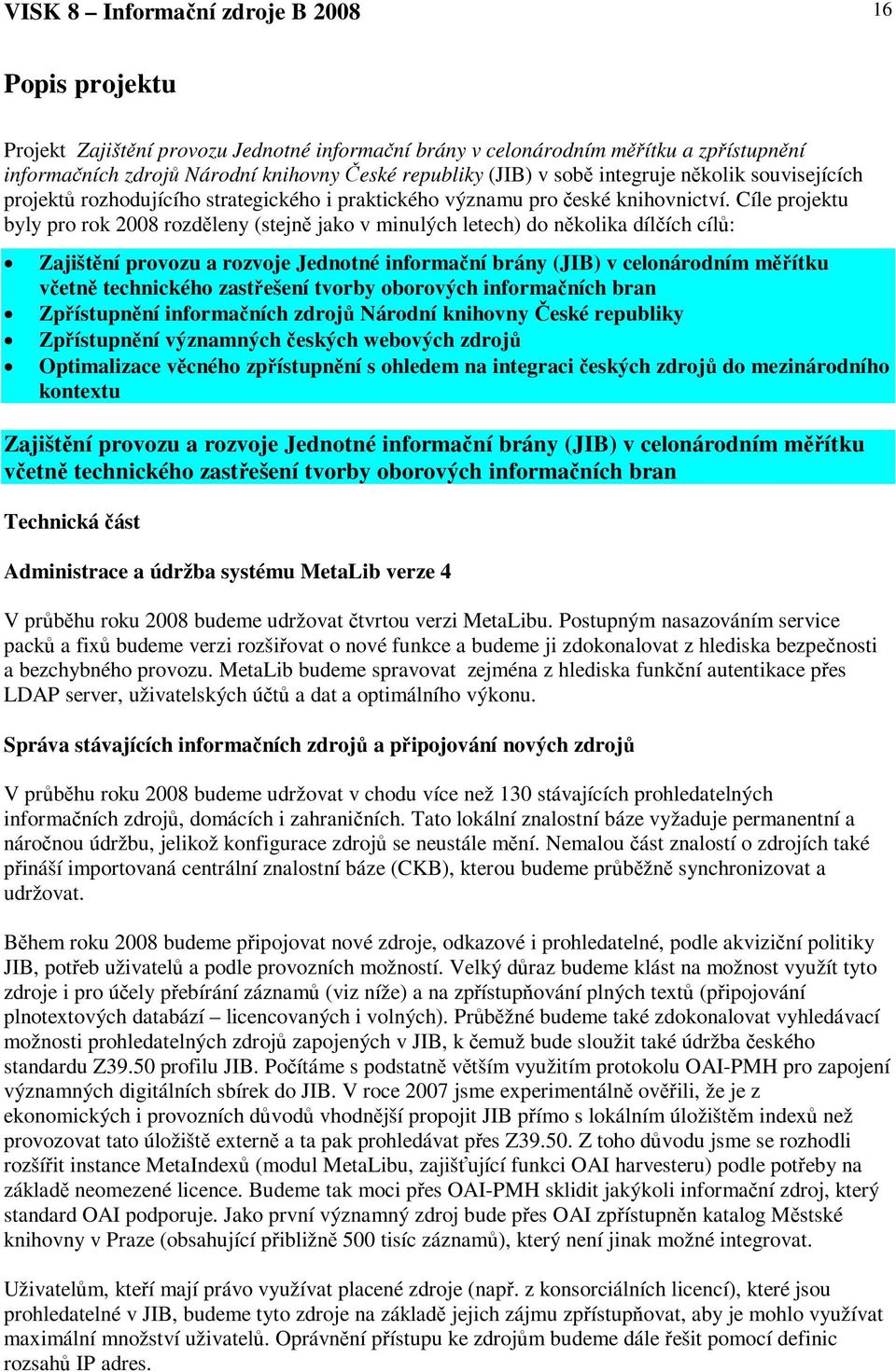 Cíle projektu byly pro rok 2008 rozdleny (stejn jako v minulých letech) do nkolika dílích cíl: Zajištní provozu a rozvoje Jednotné informaní brány (JIB) v celonárodním mítku vetn technického