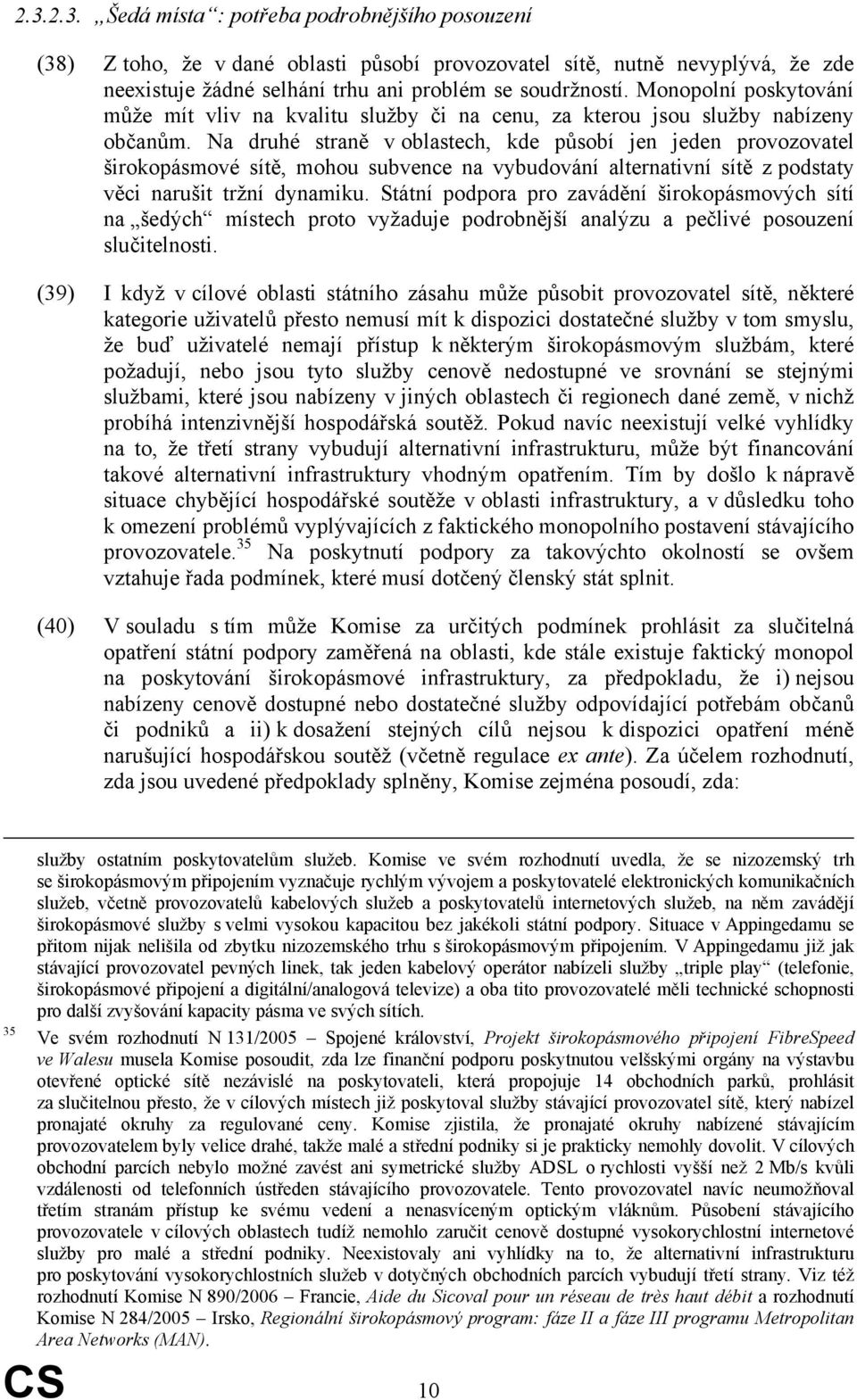 Na druhé straně v oblastech, kde působí jen jeden provozovatel širokopásmové sítě, mohou subvence na vybudování alternativní sítě z podstaty věci narušit tržní dynamiku.