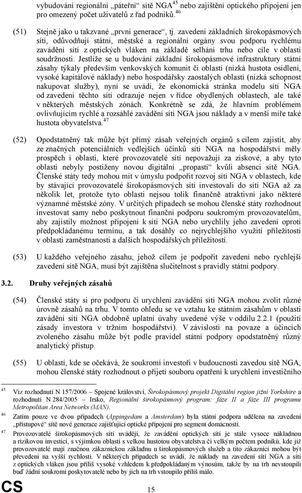 Jestliže se u budování základní širokopásmové infrastruktury státní zásahy týkaly především venkovských komunit či oblastí (nízká hustota osídlení, vysoké kapitálové náklady) nebo hospodářsky