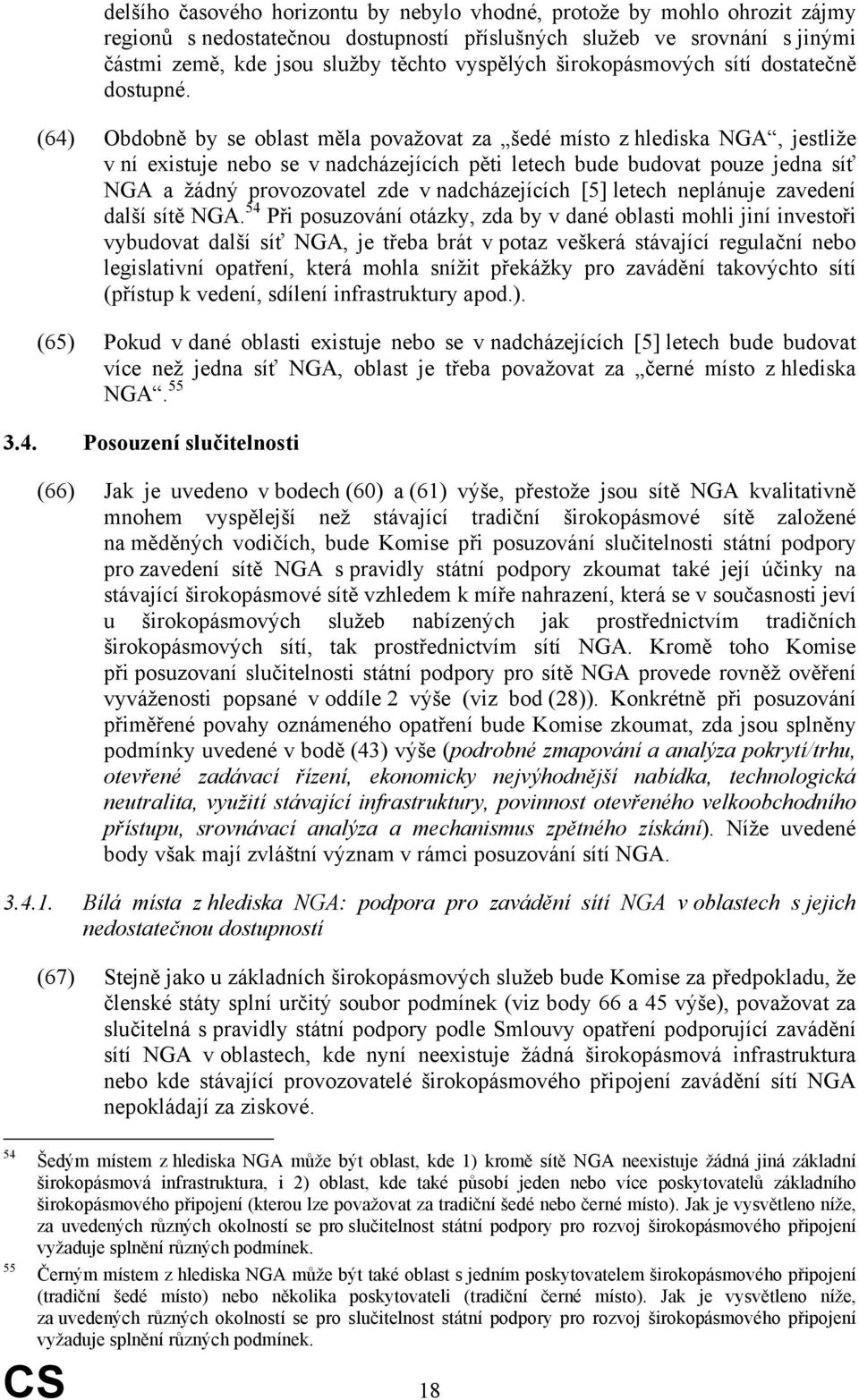 (64) Obdobně by se oblast měla považovat za šedé místo z hlediska NGA, jestliže v ní existuje nebo se v nadcházejících pěti letech bude budovat pouze jedna síť NGA a žádný provozovatel zde v