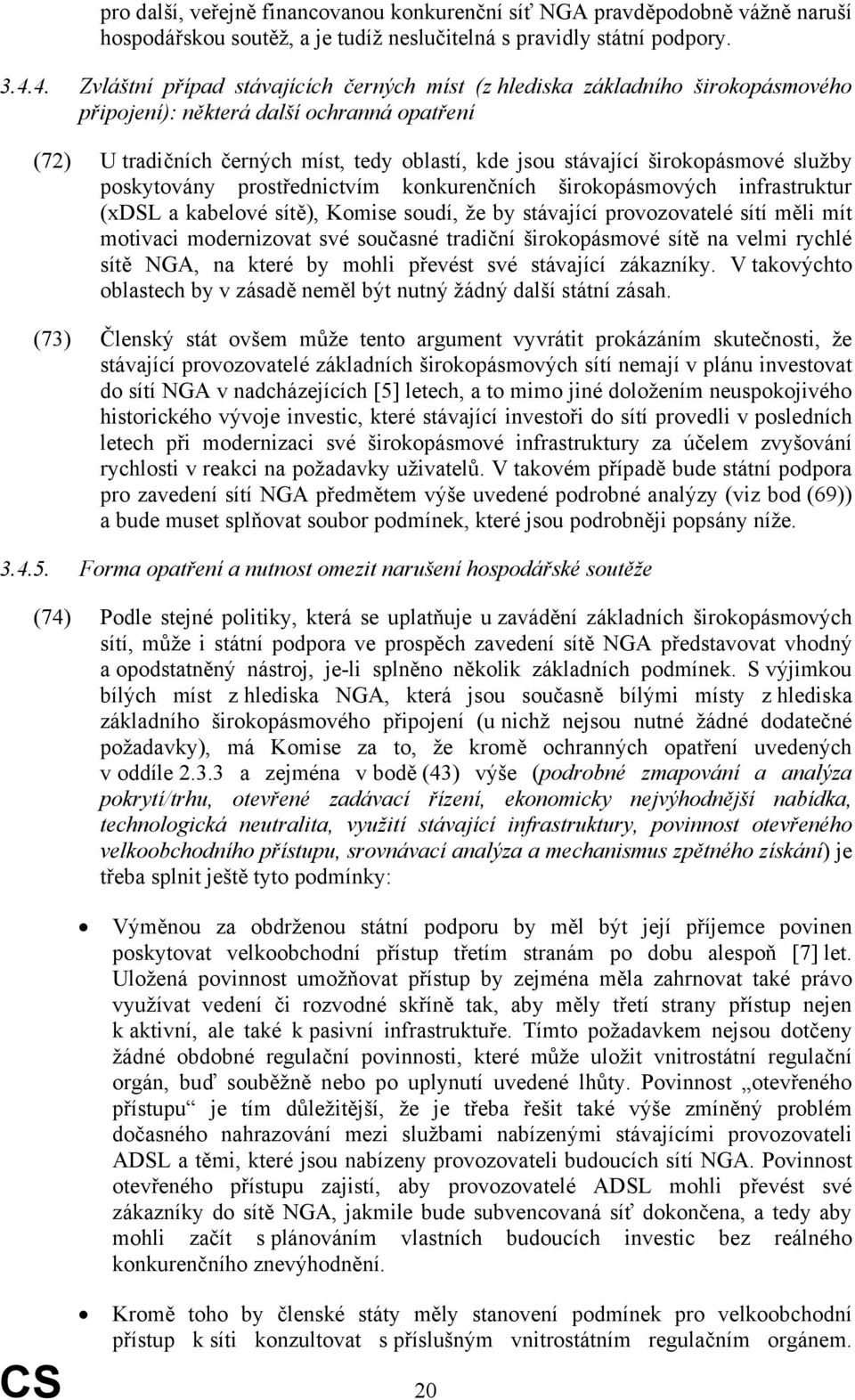 širokopásmové služby poskytovány prostřednictvím konkurenčních širokopásmových infrastruktur (xdsl a kabelové sítě), Komise soudí, že by stávající provozovatelé sítí měli mít motivaci modernizovat