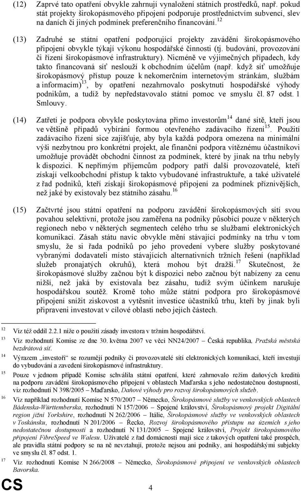 12 (13) Zadruhé se státní opatření podporující projekty zavádění širokopásmového připojení obvykle týkají výkonu hospodářské činnosti (tj.