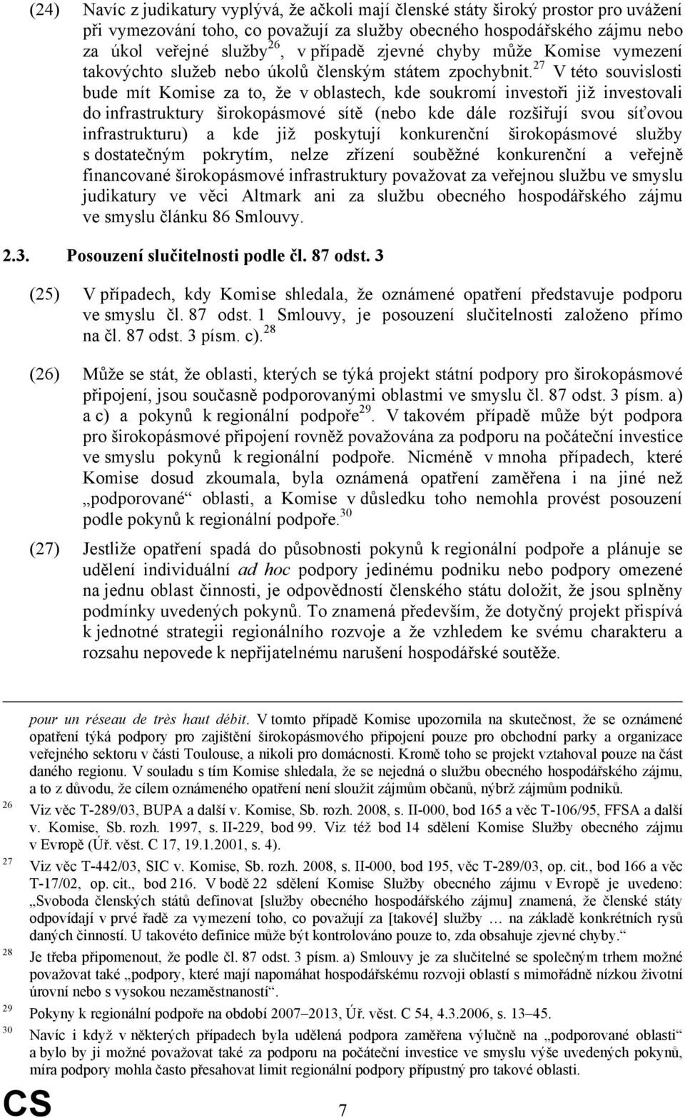 27 V této souvislosti bude mít Komise za to, že v oblastech, kde soukromí investoři již investovali do infrastruktury širokopásmové sítě (nebo kde dále rozšiřují svou síťovou infrastrukturu) a kde