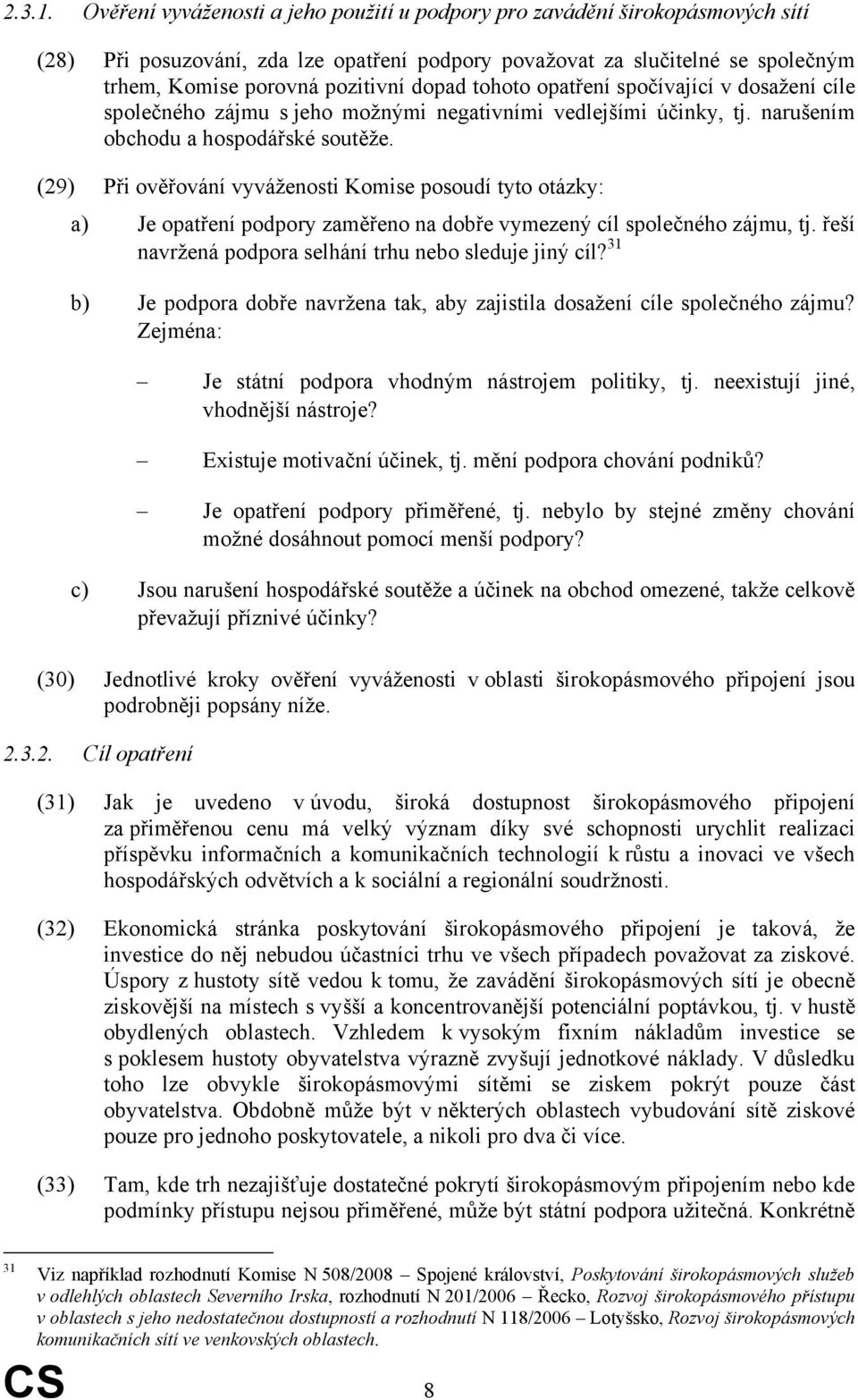 tohoto opatření spočívající v dosažení cíle společného zájmu s jeho možnými negativními vedlejšími účinky, tj. narušením obchodu a hospodářské soutěže.