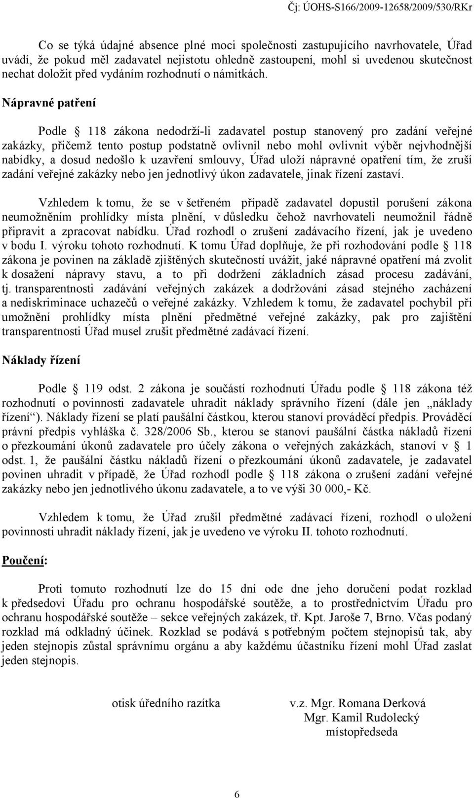 Nápravné patření Podle 118 zákona nedodrží-li zadavatel postup stanovený pro zadání veřejné zakázky, přičemž tento postup podstatně ovlivnil nebo mohl ovlivnit výběr nejvhodnější nabídky, a dosud