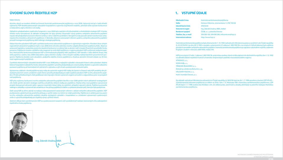 Základním předpokladem úspěšného fungování v roce 2008 bylo naplnění cílů dlouhodobé a střednědobé strategie HZP. V tomto ohledu mohu konstatovat, že základní strategické cíle byly splněny.