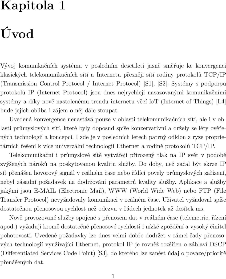 Systémy s podporou protokolů IP (Internet Protocol) jsou dnes nejrychleji nasazovanými komunikačními systémy a díky nově nastolenému trendu internetu věcí IoT (Internet of Things) [L4] bude jejich