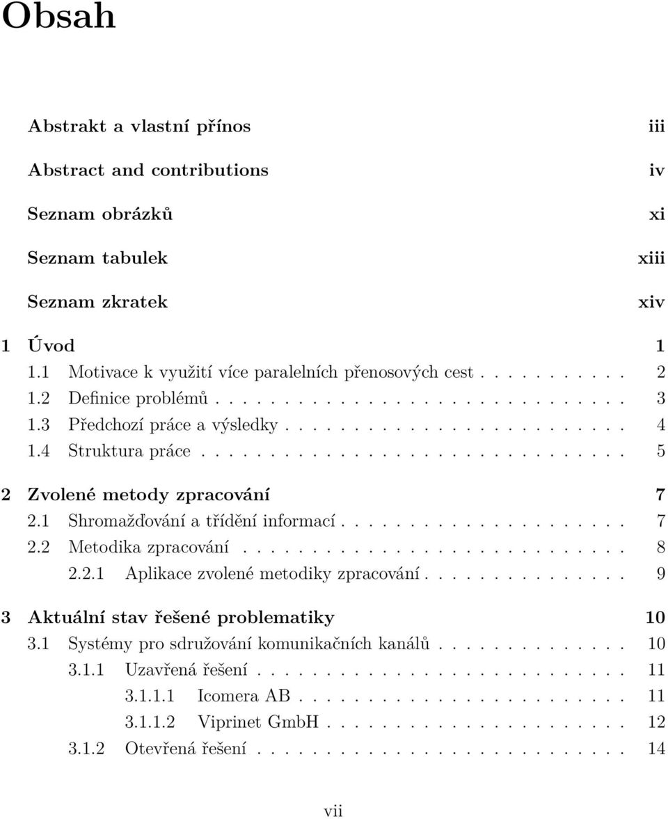 1 Shromažďování a třídění informací..................... 7 2.2 Metodika zpracování............................ 8 2.2.1 Aplikace zvolené metodiky zpracování............... 9 3 Aktuální stav řešené problematiky 10 3.