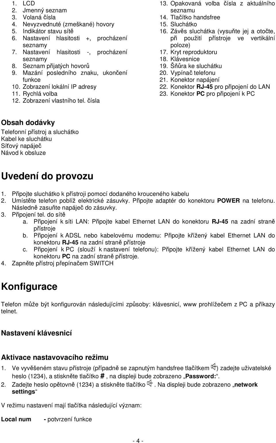 Opakovaná volba čísla z aktuálního seznamu 14. Tlačítko handsfree 15. Sluchátko 16. Závěs sluchátka (vysuňte jej a otočte, při použití přístroje ve vertikální poloze) 17. Kryt reproduktoru 18.