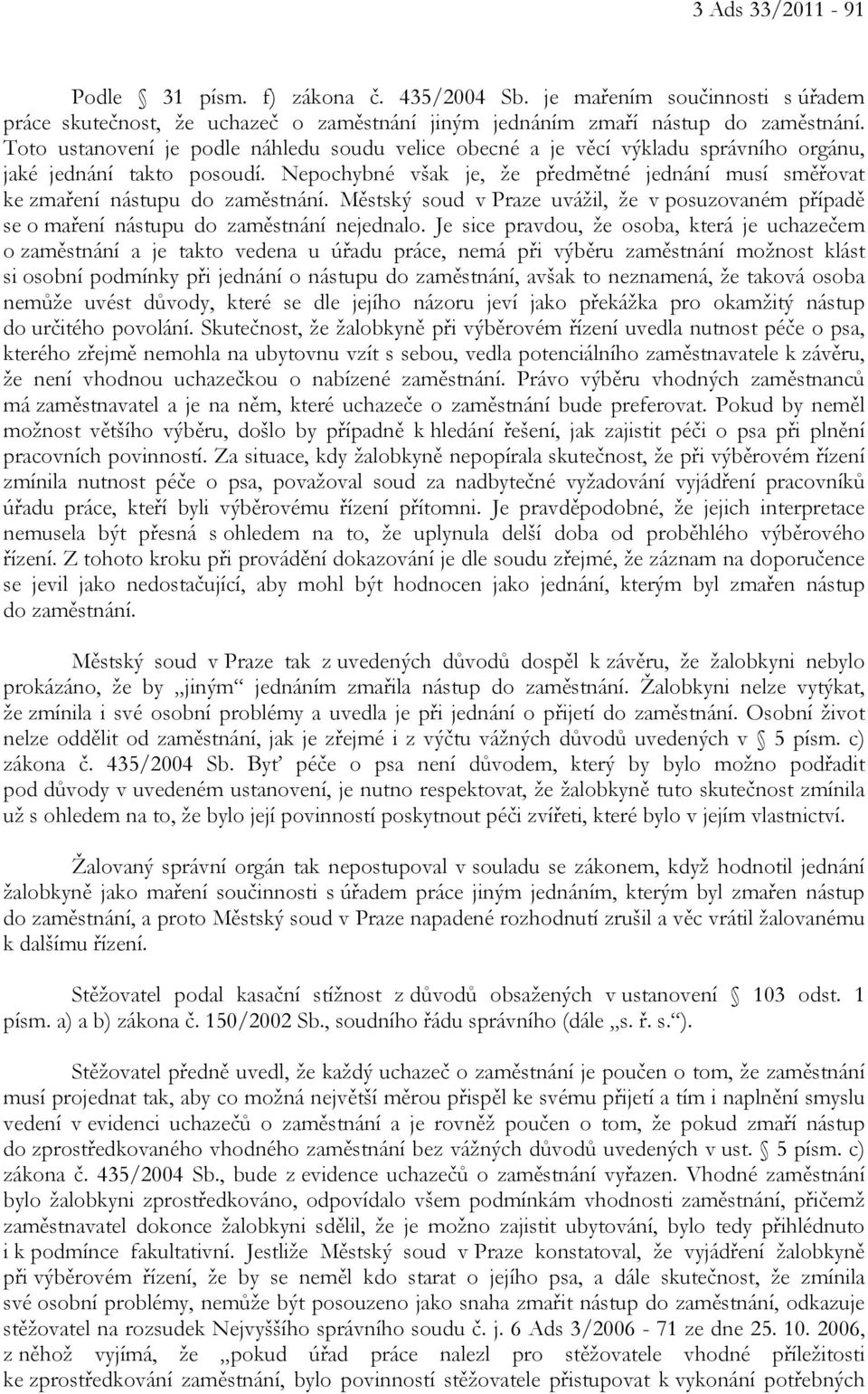 Nepochybné však je, že předmětné jednání musí směřovat ke zmaření nástupu do zaměstnání. Městský soud v Praze uvážil, že v posuzovaném případě se o maření nástupu do zaměstnání nejednalo.