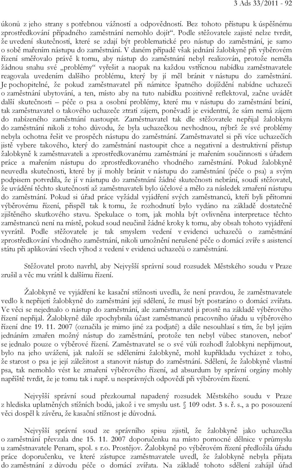 V daném případě však jednání žalobkyně při výběrovém řízení směřovalo právě k tomu, aby nástup do zaměstnání nebyl realizován, protože neměla žádnou snahu své problémy vyřešit a naopak na každou