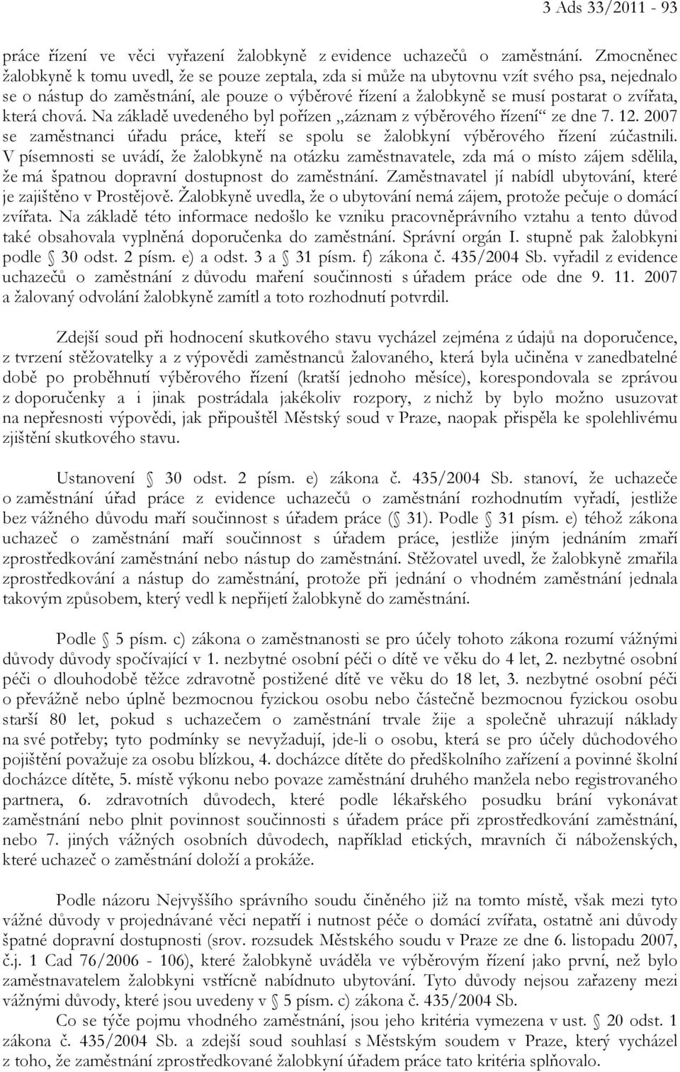 která chová. Na základě uvedeného byl pořízen záznam z výběrového řízení ze dne 7. 12. 2007 se zaměstnanci úřadu práce, kteří se spolu se žalobkyní výběrového řízení zúčastnili.