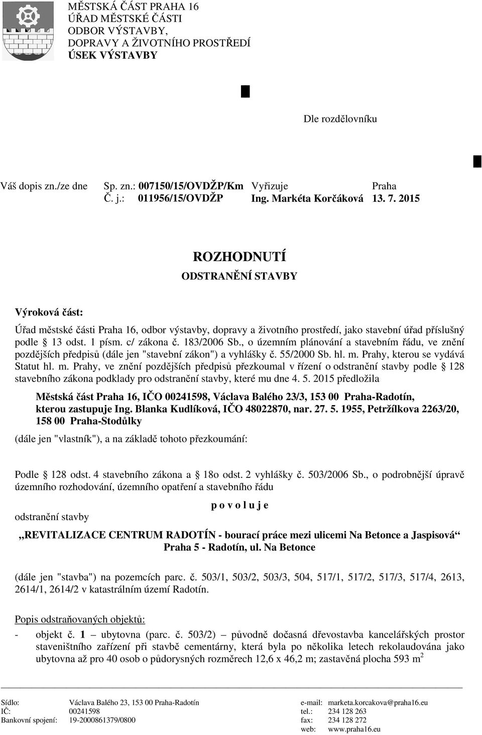 2015 ROZHODNUTÍ ODSTRANĚNÍ STAVBY Výroková část: Úřad městské části Praha 16, odbor výstavby, dopravy a životního prostředí, jako stavební úřad příslušný podle 13 odst. 1 písm. c/ zákona č.
