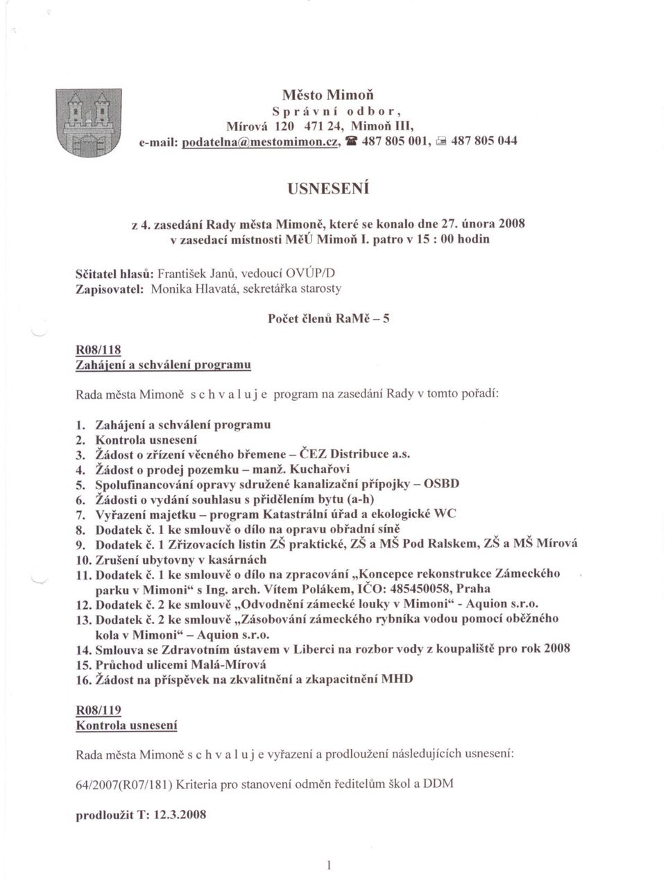 patro v 15 : 00 hodin Scitatel hlasu: František Janu, vedoucí OVÚP/D Zapisovatel: Monika Hlavatá, sekretárka starosty R08/lI8 Zahájení a schválení pr02ramu Pocet clenu RaMe - 5 Rada mesta Mimone s c