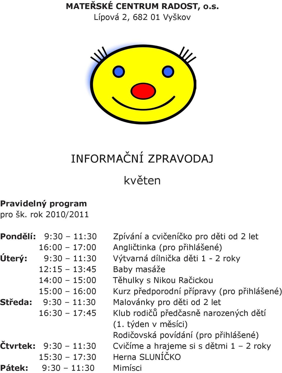 Výtvarná dílnička děti 1-2 roky 12:15 13:45 Baby masáže 14:00 15:00 Těhulky s Nikou Račickou 15:00 16:00 Kurz předporodní přípravy (pro přihlášené) Středa: 9:30