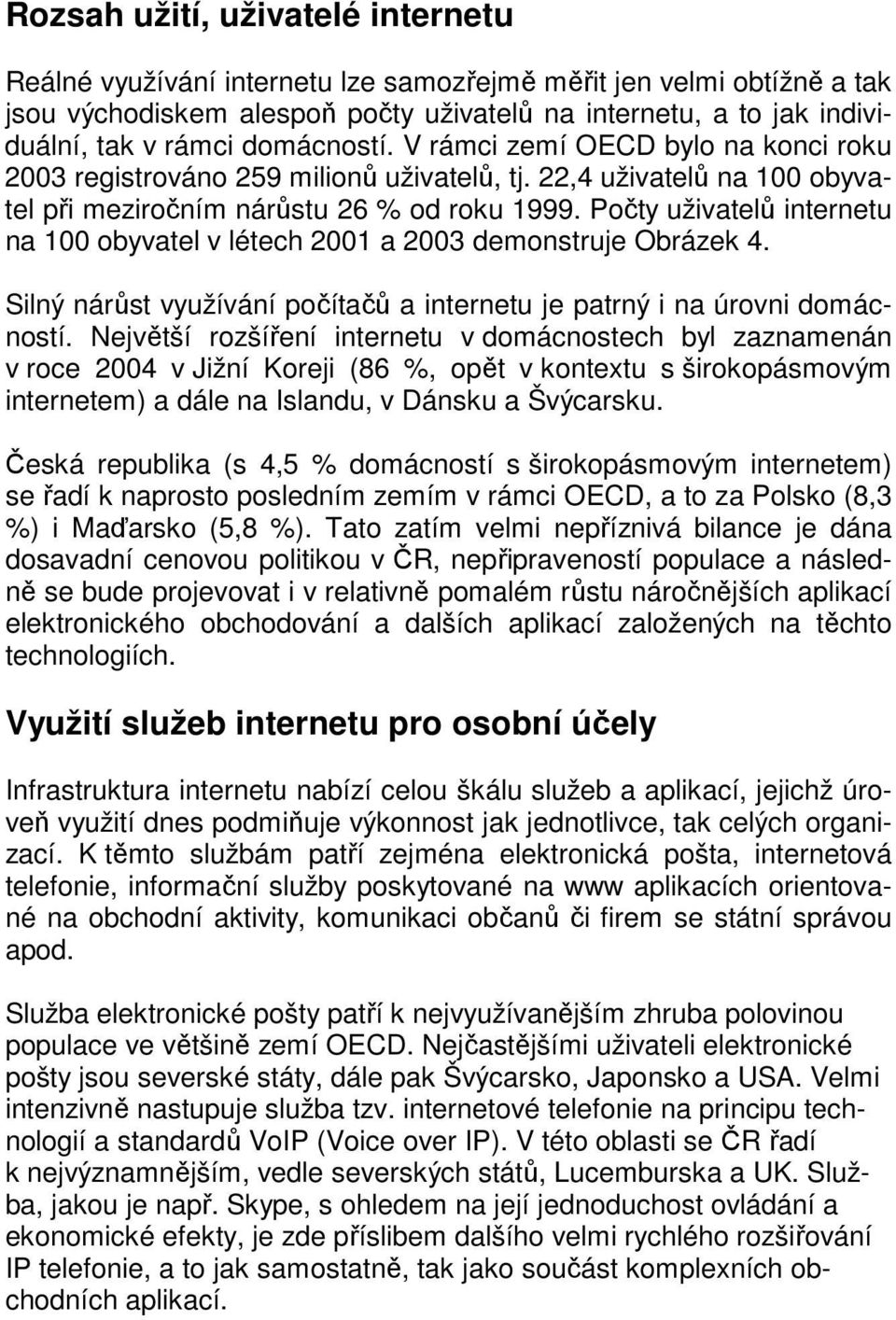 Počty uživatelů internetu na 100 obyvatel v létech 2001 a 2003 demonstruje Obrázek 4. Silný nárůst využívání počítačů a internetu je patrný i na úrovni domácností.