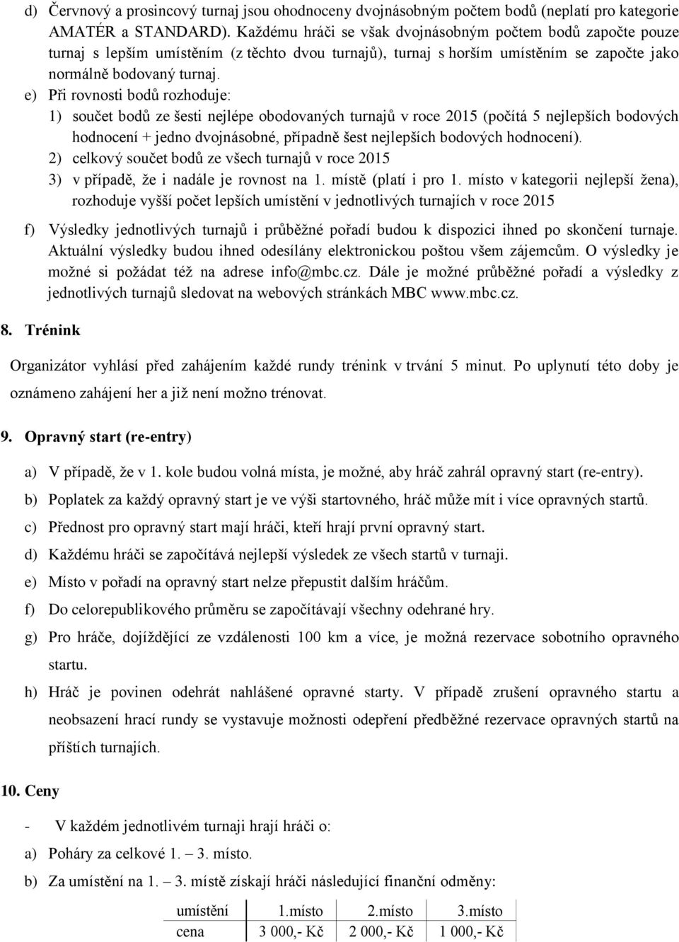 e) Při rovnosti bodů rozhoduje: 1) součet bodů ze šesti nejlépe obodovaných turnajů v roce 2015 (počítá 5 nejlepších bodových hodnocení + jedno dvojnásobné, případně šest nejlepších bodových