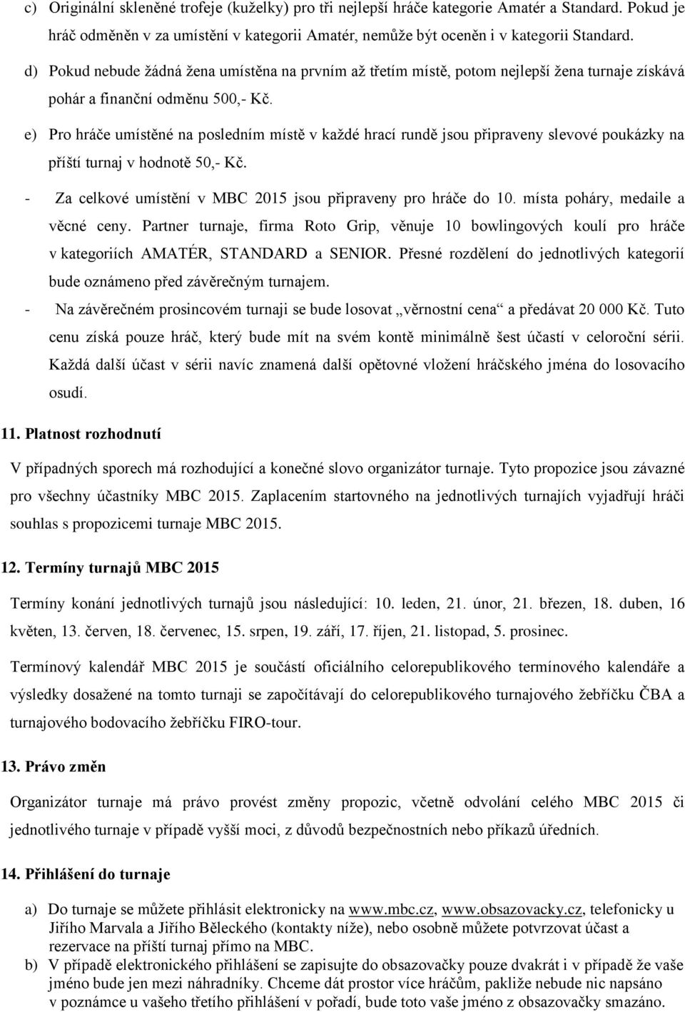 e) Pro hráče umístěné na posledním místě v každé hrací rundě jsou připraveny slevové poukázky na příští turnaj v hodnotě 50,- Kč. - Za celkové umístění v MBC 2015 jsou připraveny pro hráče do 10.