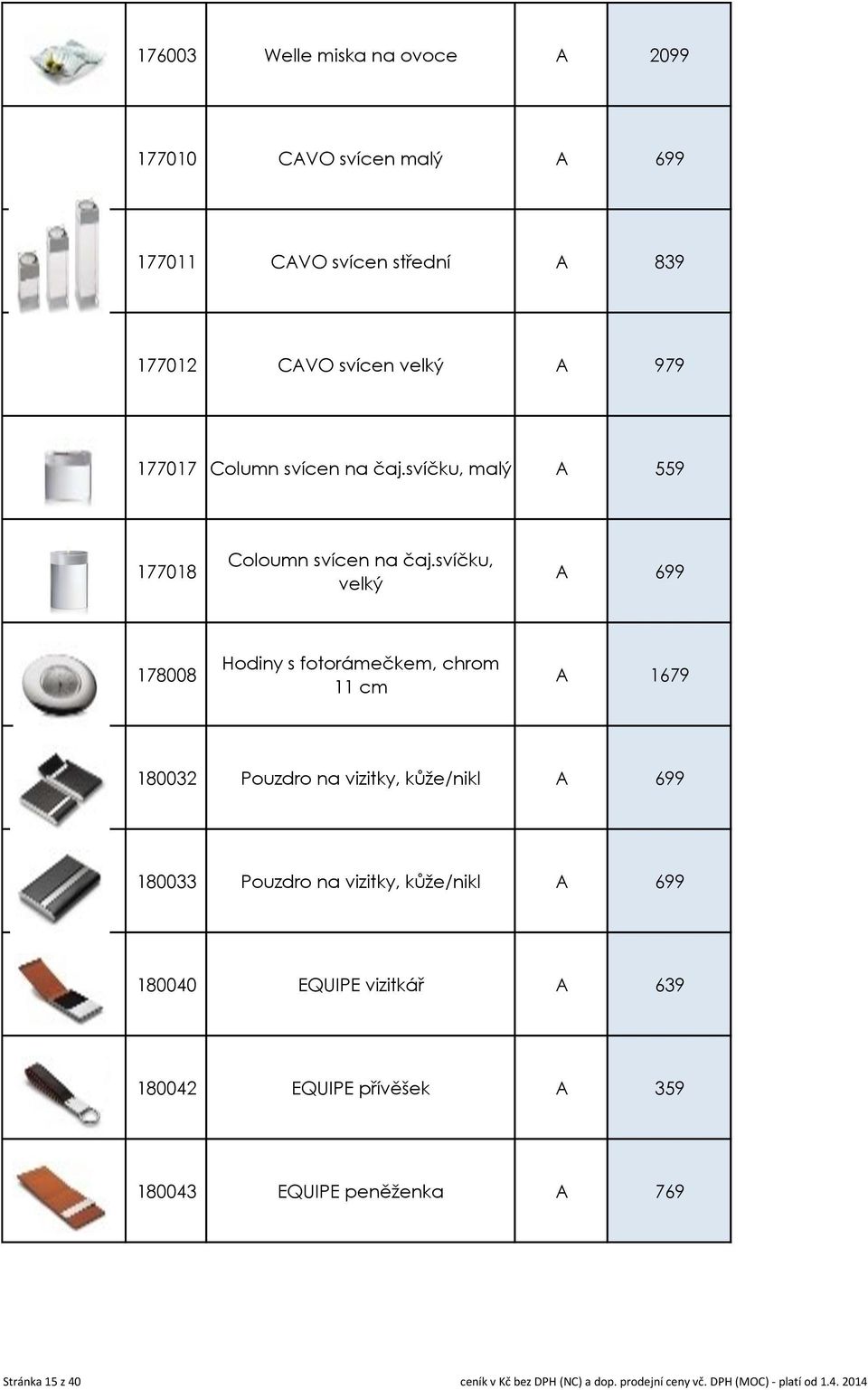 svíčku, velký A 699 178008 Hodiny s fotorámečkem, chrom 11 cm A 1679 180032 Pouzdro na vizitky, kůže/nikl A 699 180033 Pouzdro na