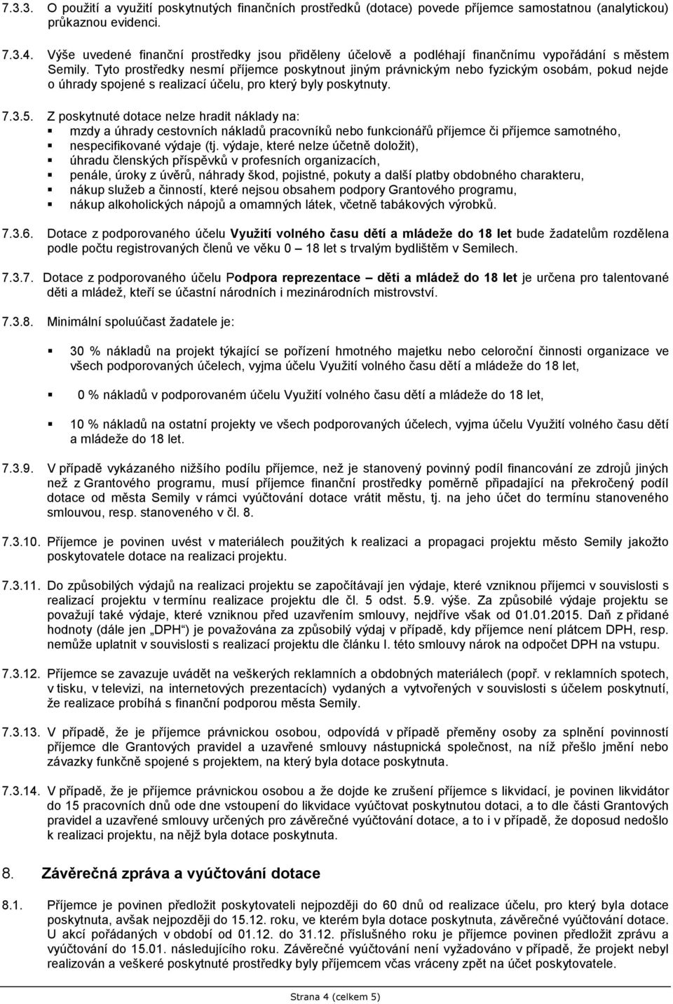 Tyto prostředky nesmí příjemce poskytnout jiným právnickým nebo fyzickým osobám, pokud nejde o úhrady spojené s realizací účelu, pro který byly poskytnuty. 7.3.5.