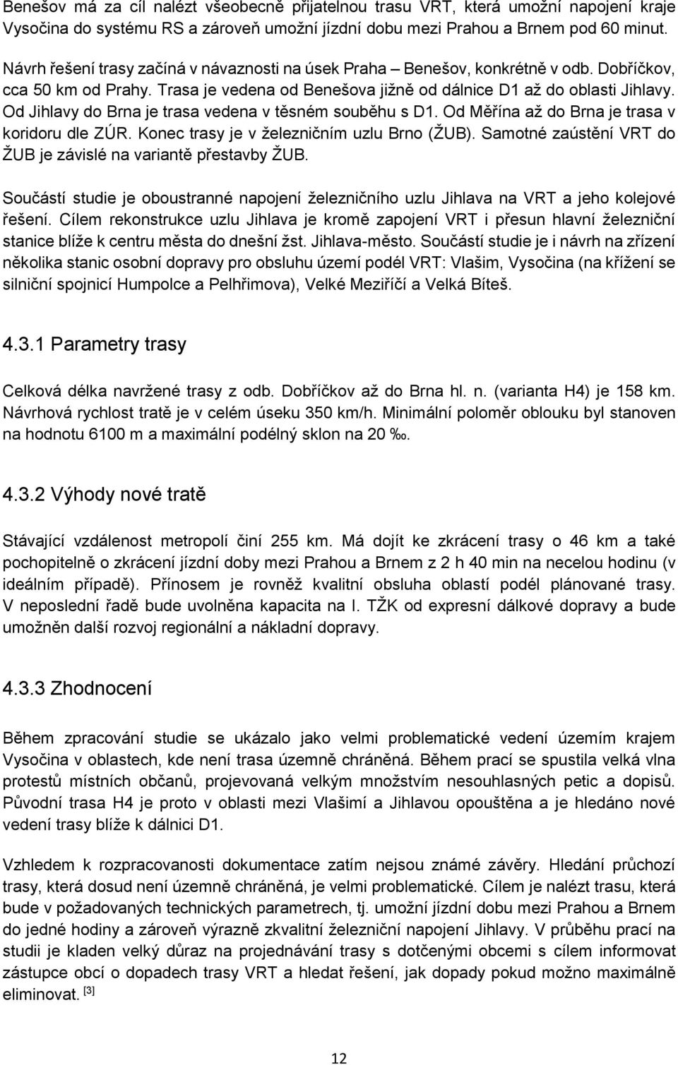 Od Jihlavy do Brna je trasa vedena v těsném souběhu s D1. Od Měřína až do Brna je trasa v koridoru dle ZÚR. Konec trasy je v železničním uzlu Brno (ŽUB).