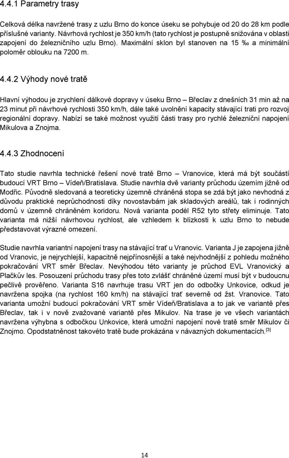 4.2 Výhody nové tratě Hlavní výhodou je zrychlení dálkové dopravy v úseku Brno Břeclav z dnešních 31 min až na 23 minut při návrhové rychlosti 350 km/h, dále také uvolnění kapacity stávající trati