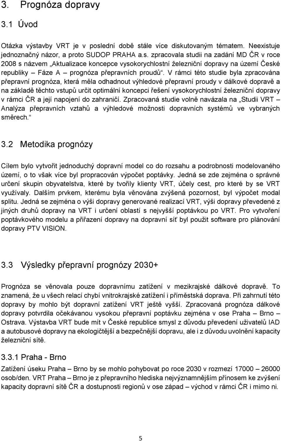 V rámci této studie byla zpracována přepravní prognóza, která měla odhadnout výhledové přepravní proudy v dálkové dopravě a na základě těchto vstupů určit optimální koncepci řešení vysokorychlostní