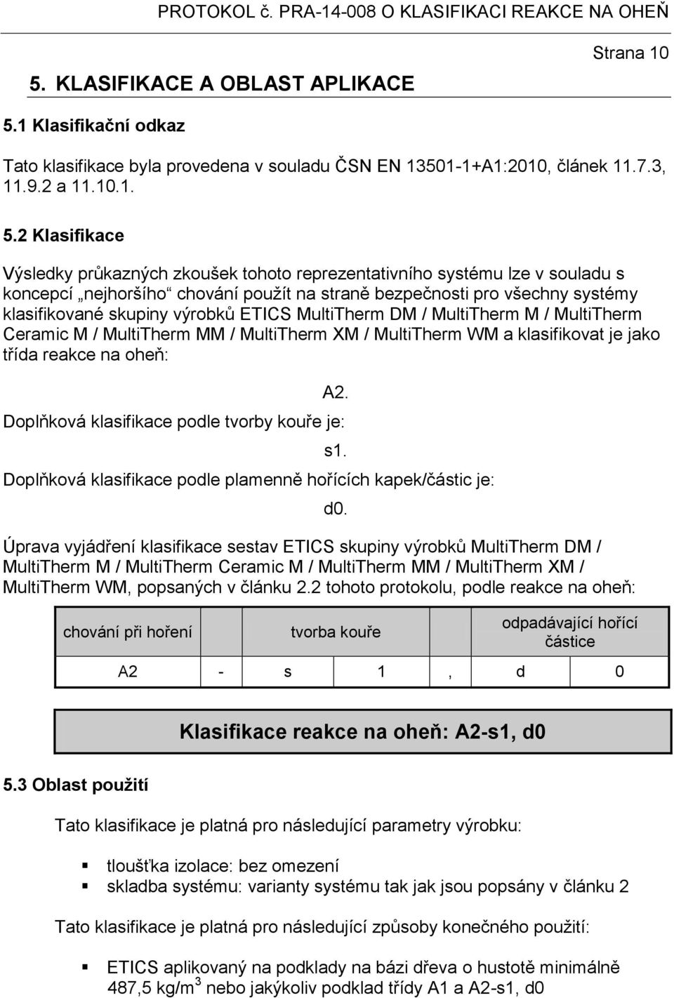 2 Klasifikace Výsledky průkazných zkoušek tohoto reprezentativního systému lze v souladu s koncepcí nejhoršího chování použít na straně bezpečnosti pro všechny systémy klasifikované skupiny výrobků